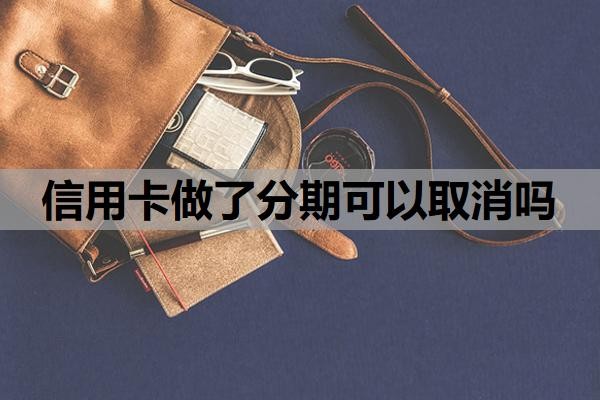 信用卡做了分期可以取消吗?怎么申请60期无息还款?