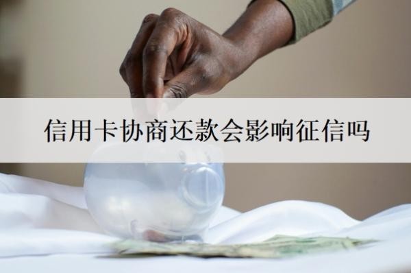 信用卡协商还款会影响征信吗?信用卡协商还款的大忌