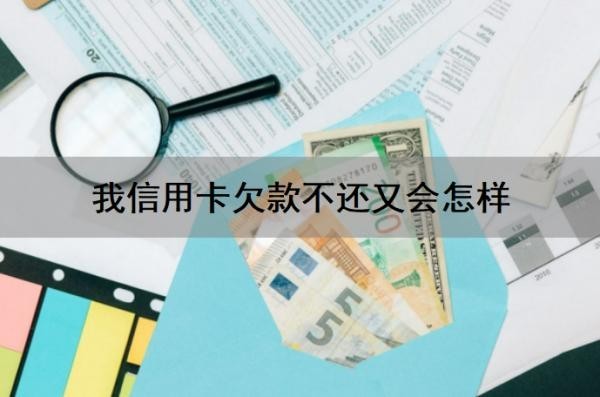 我信用卡欠款不还又会怎样?还不上怎么办?