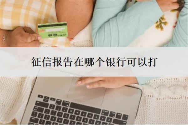 征信报告在哪个银行可以打？征信几页算花了？