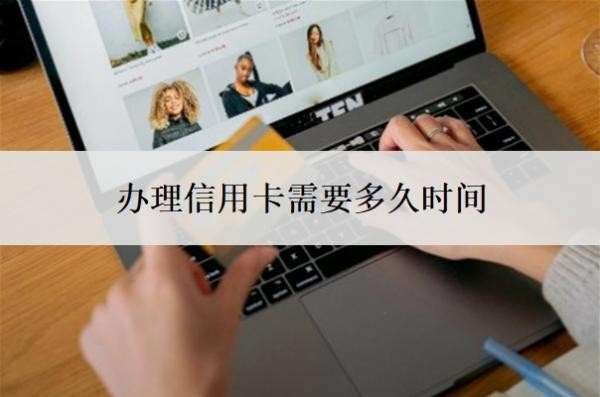 办理信用卡需要多久时间?征信花了还能办的信用卡