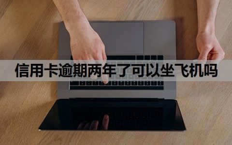 信用卡逾期两年了可以坐飞机吗？逾期两年了征信还能恢复吗？