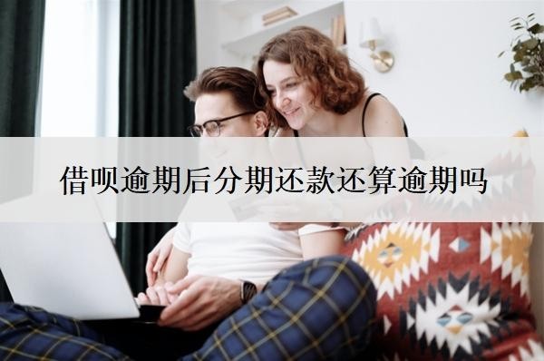 借呗逾期后分期还款还算逾期吗?怎么申请借呗延期还款?
