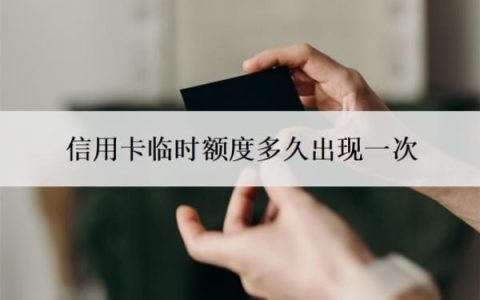 信用卡临时额度多久出现一次？什么时候还？
