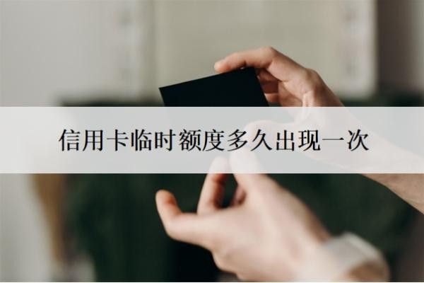 信用卡临时额度多久出现一次?什么时候还?