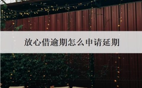 放心借逾期怎么申请延期？是不是很难协商？