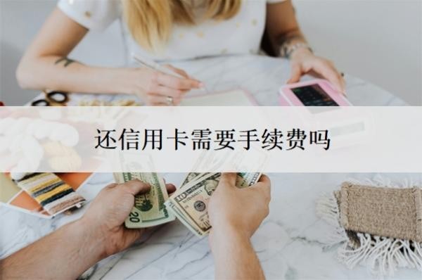 还信用卡需要手续费吗?逾期了无力偿还怎么办?