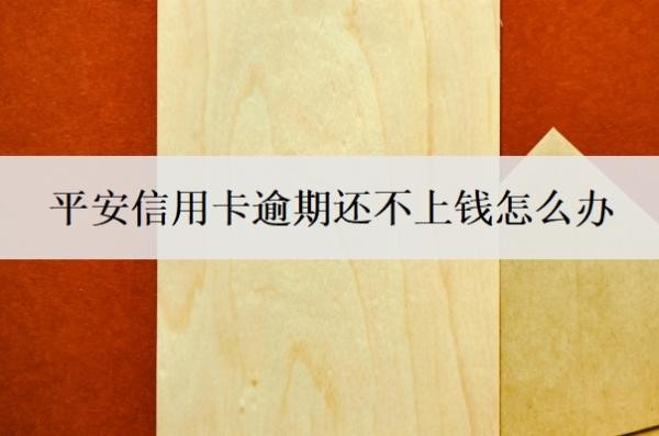 平安信用卡逾期还不上钱怎么办?逾期多久会上征信?