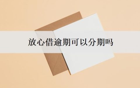 放心借逾期可以分期吗？可以延期还款吗？