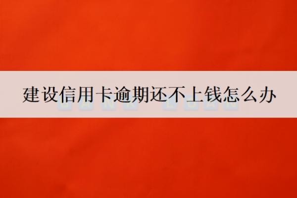 建设信用卡逾期还不上钱怎么办?逾期三个月会有什么后果?