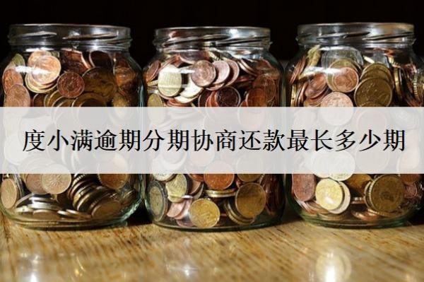 度小满逾期分期协商还款最长多少期？逾期可以宽限几天？