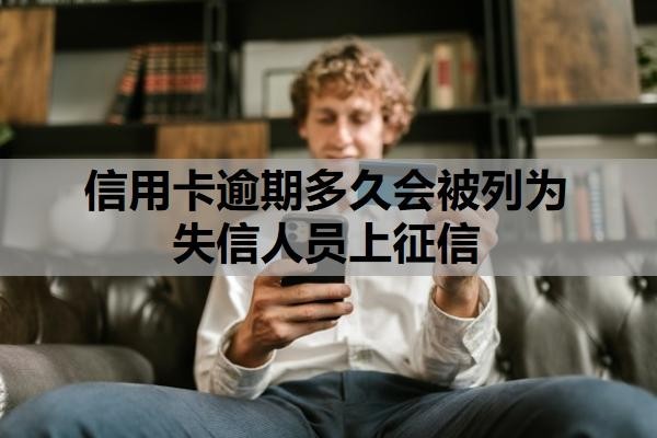 信用卡逾期多久会被列为失信人员上征信?工商银行信用卡逾期多久起诉?