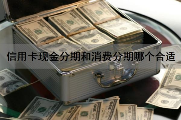 信用卡现金分期和消费分期哪个合适?现金分期和消费分期哪个划算?