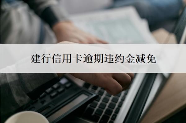 建行信用卡逾期违约金减免可以吗?逾期补救方法是什么?