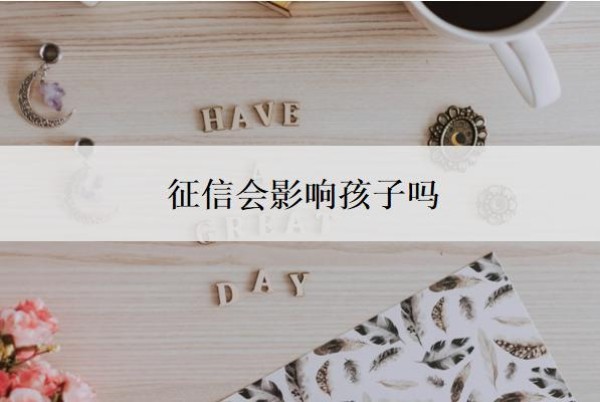 征信会影响孩子吗?什么情况下会影响个人征信?