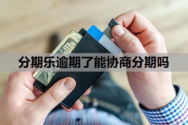 分期乐逾期了能协商分期吗?不还款会怎么样?