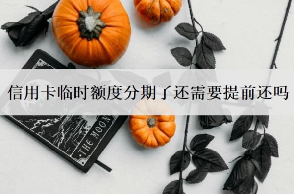 信用卡临时额度分期了还需要提前还吗?不用有影响吗?