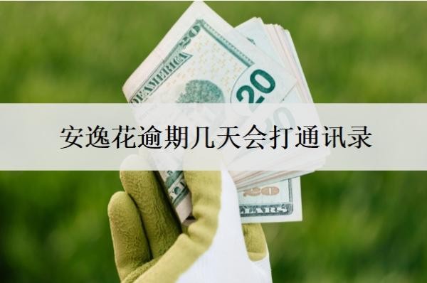 安逸花逾期几天会打通讯录?可以拖几天?