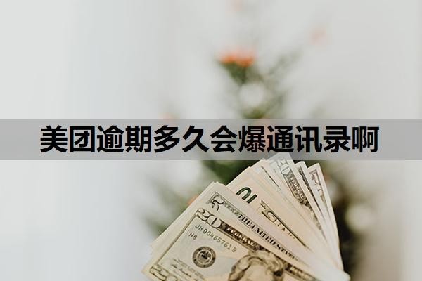 美团逾期多久会爆通讯录啊?逾期爆通讯录合法吗?
