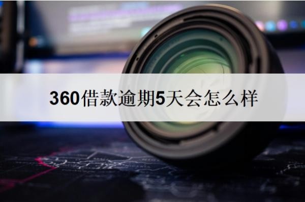 360借款逾期5天会怎么样?几天没还算逾期?