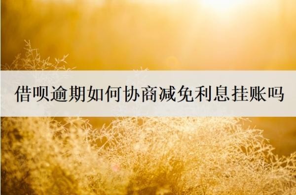 借呗逾期如何协商减免利息挂账吗?借呗逾期协商还本金技巧