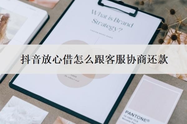 抖音放心借怎么跟客服协商还款?逾期一年可以协商还款?