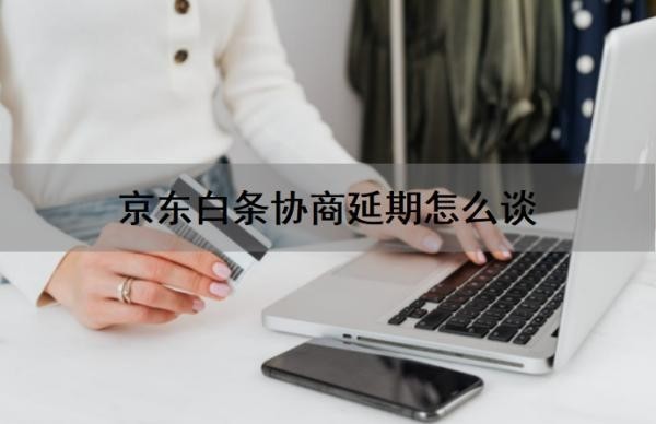 京东白条协商延期怎么谈?京东白条协商还款不同意怎么办?