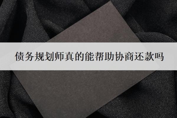 债务规划师真的能帮助协商还款吗?靠谱吗?