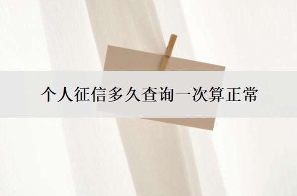 个人征信多久查询一次算正常?征信查询50多次了还能贷款吗?