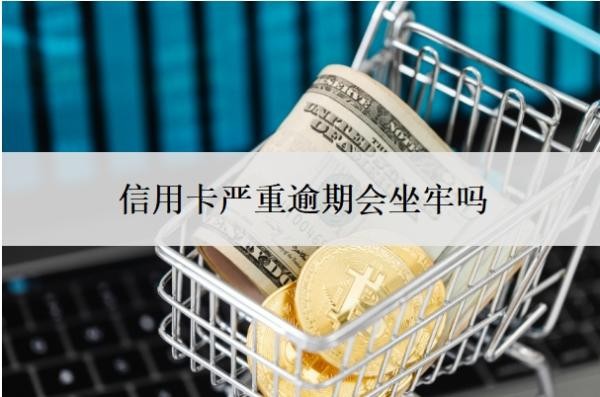 信用卡严重逾期会坐牢吗?起诉开庭要去吗?