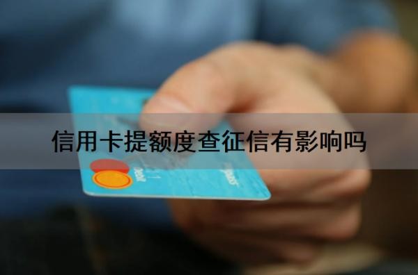 信用卡提额度查征信有影响吗？信用卡提额失败会上征信吗？