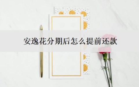 安逸花分期后怎么提前还款？还能最低还款吗？