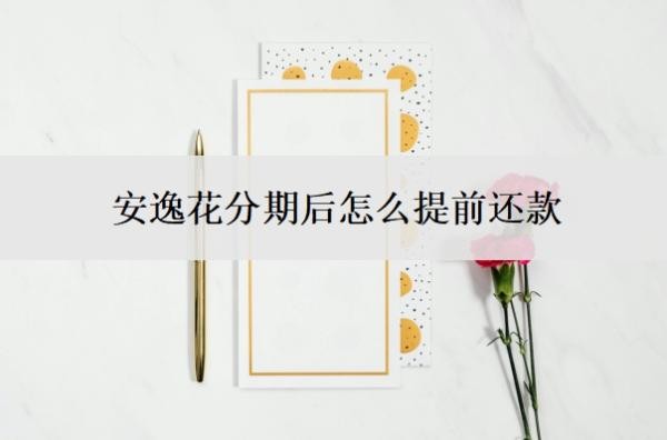 安逸花分期后怎么提前还款?还能最低还款吗?
