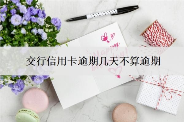 交行信用卡逾期几天不算逾期?如果逾期了实在没钱还怎么办?