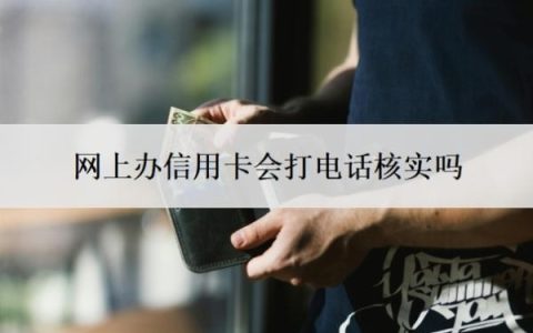 网上办信用卡会打电话核实吗？信用卡办理流程