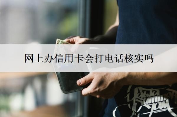 网上办信用卡会打电话核实吗?信用卡办理流程