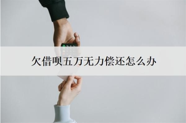 欠借呗五万无力偿还怎么办?借呗无力偿还最坏结果