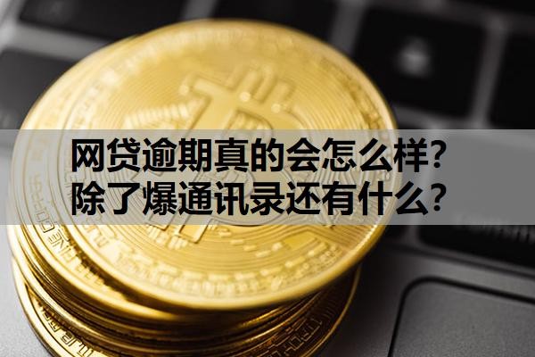 网贷逾期真的会怎么样?除了爆通讯录还有什么?多久会爆通讯录?