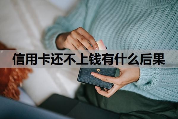 信用卡还不上钱有什么后果?还不上怎么处理,可以逾期多久?