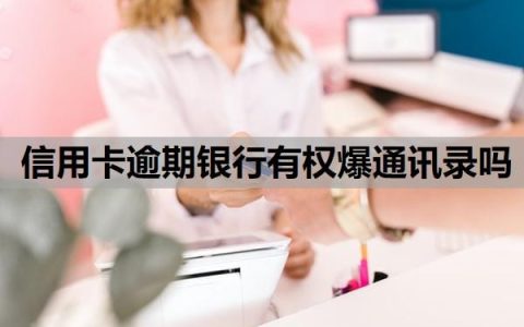 信用卡逾期银行有权爆通讯录吗？逾期利息怎么算？