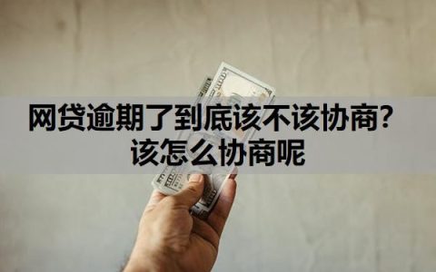 网贷逾期了到底该不该协商？该怎么协商呢