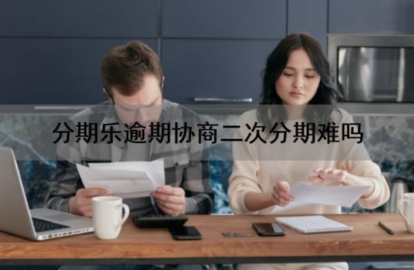 分期乐逾期协商二次分期难吗?多次逾期有啥后果?