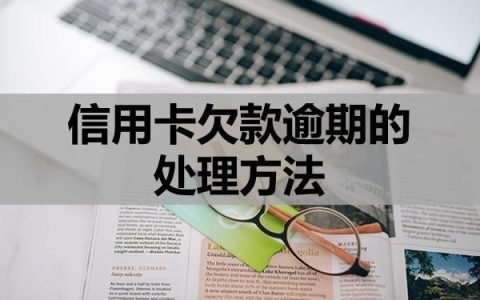 信用卡欠款逾期的处理方法？可以试试这三个