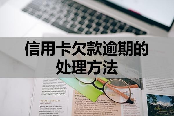 信用卡欠款逾期的处理方法?可以试试这三个