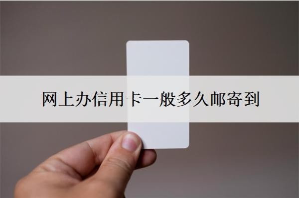网上办信用卡一般多久邮寄到?需要什么条件?