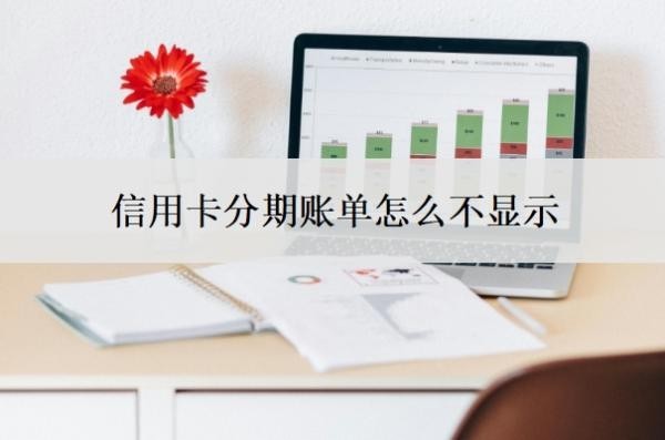 信用卡分期账单怎么不显示?账单为什么不能分期?