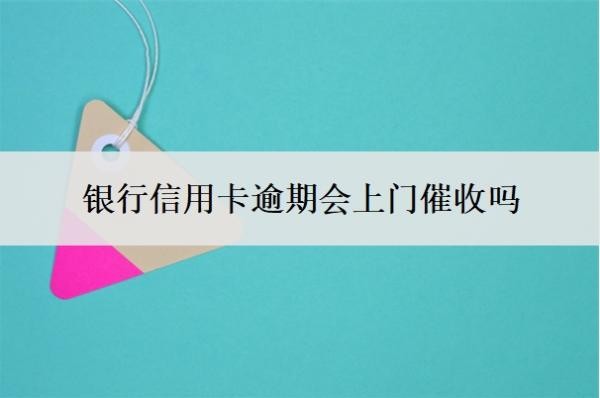 银行信用卡逾期会上门催收吗?上门催收需要本人同意吗?