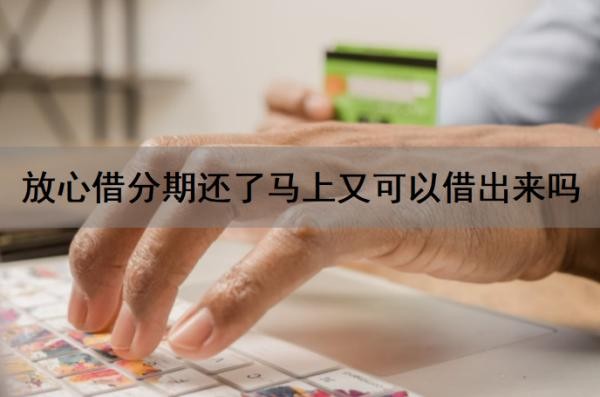 放心借分期还了马上又可以借出来吗?放心借容易通过吗?放心借靠谱吗?