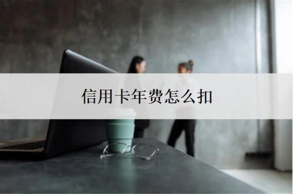 信用卡年费怎么扣?怎么申请停息挂账?