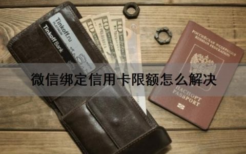 微信绑定信用卡限额怎么解决？微信绑定的信用卡支付受限怎么解除？
